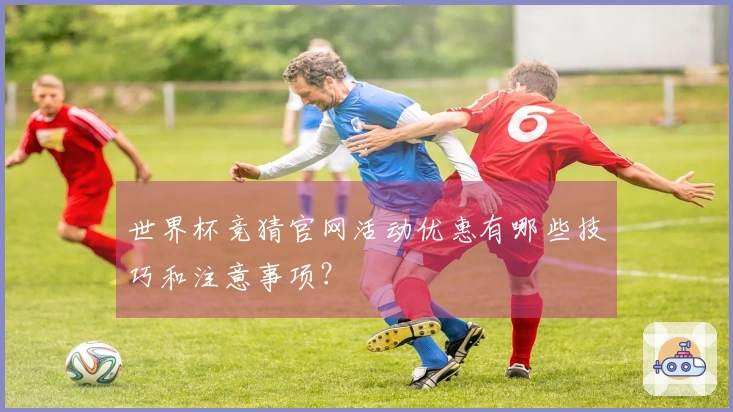 世界杯竞猜官网活动优惠有哪些技巧和注意事项？