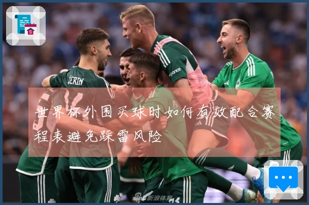 世界杯外围买球时如何有效配合赛程表避免踩雷风险