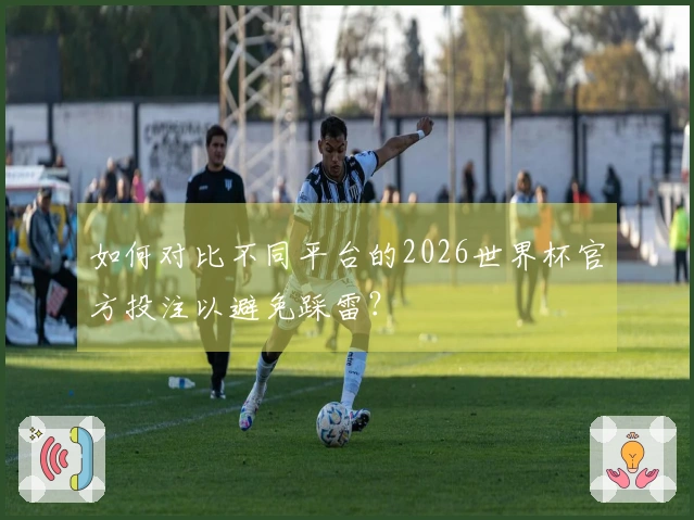 如何对比不同平台的2026世界杯官方投注以避免踩雷？