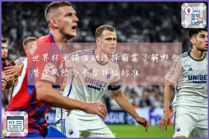 世界杯竞猜活动选择前需了解哪些潜在风险与平台评估标准
