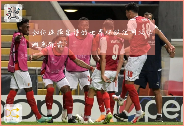 如何选择靠谱的世界杯投注网站以避免踩雷?