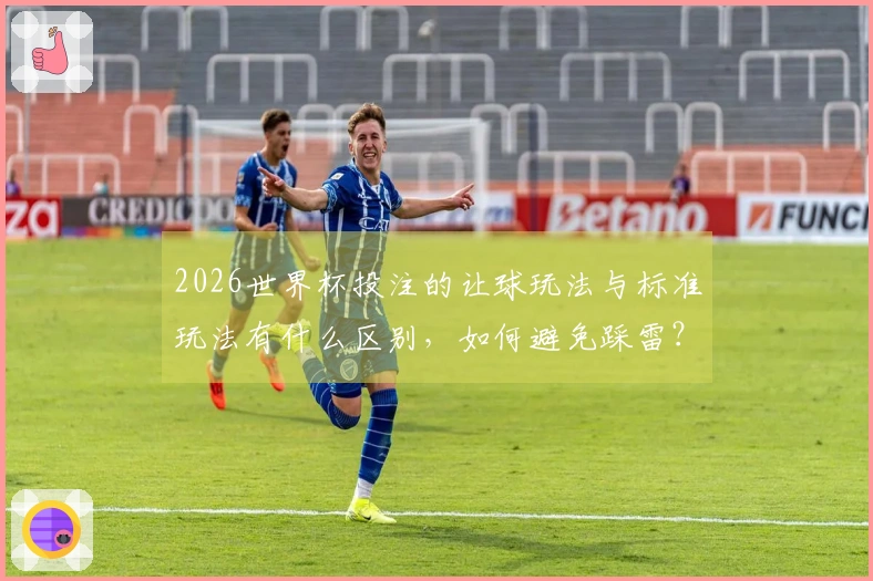 2026世界杯投注的让球玩法与标准玩法有什么区别，如何避免踩雷？