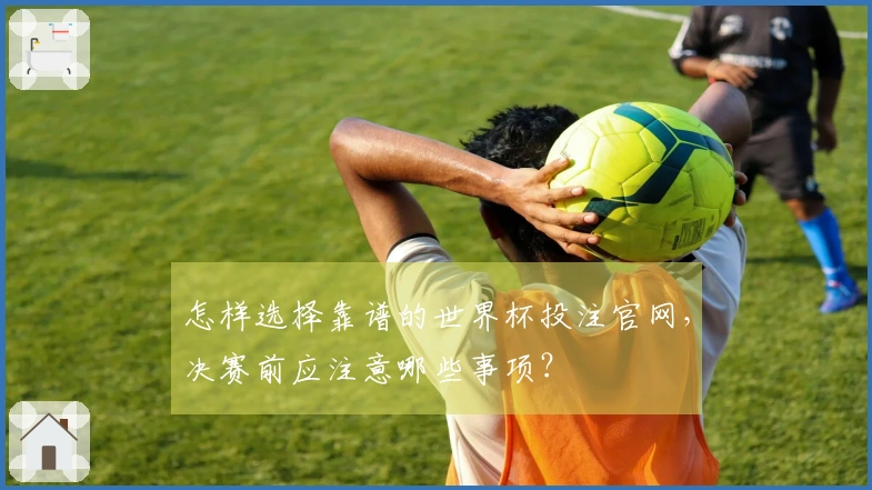 怎样选择靠谱的世界杯投注官网，决赛前应注意哪些事项？