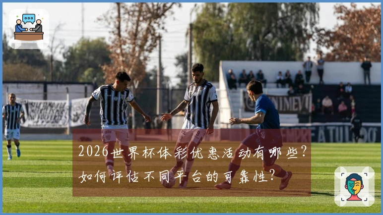 2026世界杯体彩优惠活动有哪些？如何评估不同平台的可靠性？