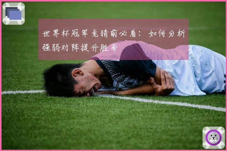 世界杯冠军竞猜前必看：如何分析强弱对阵提升胜率