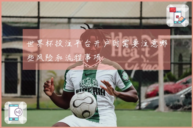 世界杯投注平台开户时需要注意哪些风险和流程事项