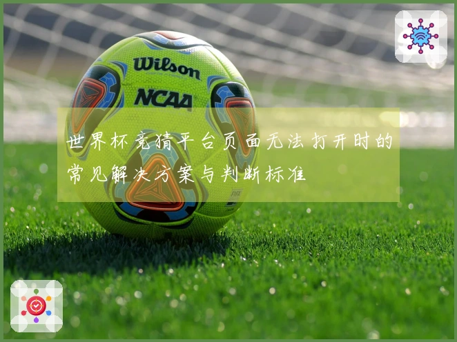 世界杯竞猜平台页面无法打开时的常见解决方案与判断标准