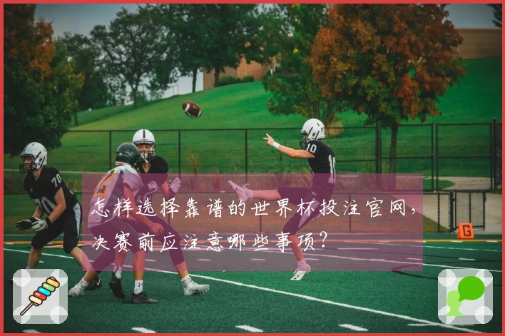 怎样选择靠谱的世界杯投注官网，决赛前应注意哪些事项？