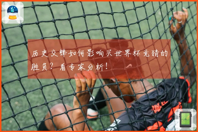 历史交锋如何影响买世界杯竞猜的胜负？看专家分析！