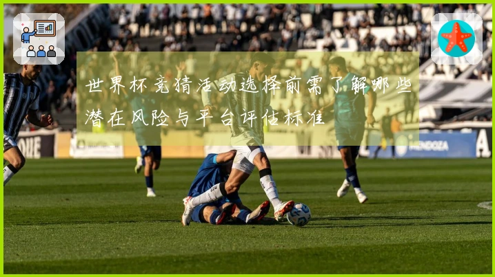 世界杯竞猜活动选择前需了解哪些潜在风险与平台评估标准