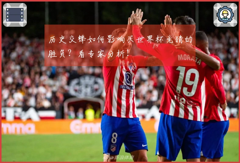 历史交锋如何影响买世界杯竞猜的胜负？看专家分析！