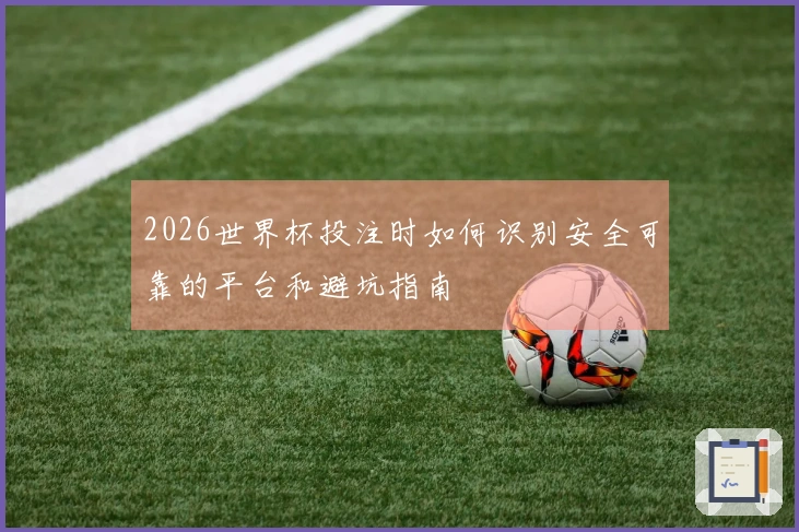 2026世界杯投注时如何识别安全可靠的平台和避坑指南