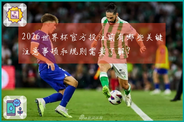2026世界杯官方投注前有哪些关键注意事项和规则需要了解？