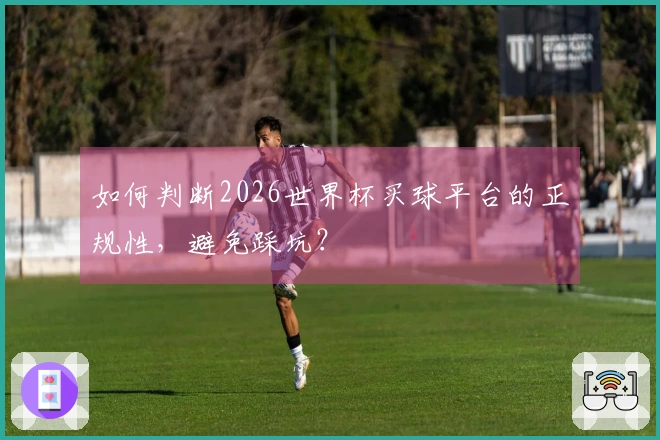 如何判断2026世界杯买球平台的正规性，避免踩坑？