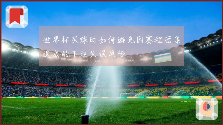 世界杯买球时如何避免因赛程密集造成的下注失误风险