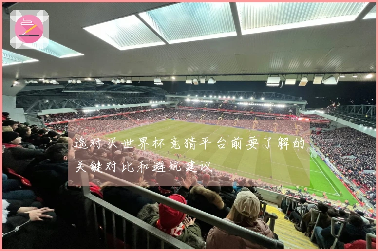 选对买世界杯竞猜平台前要了解的关键对比和避坑建议
