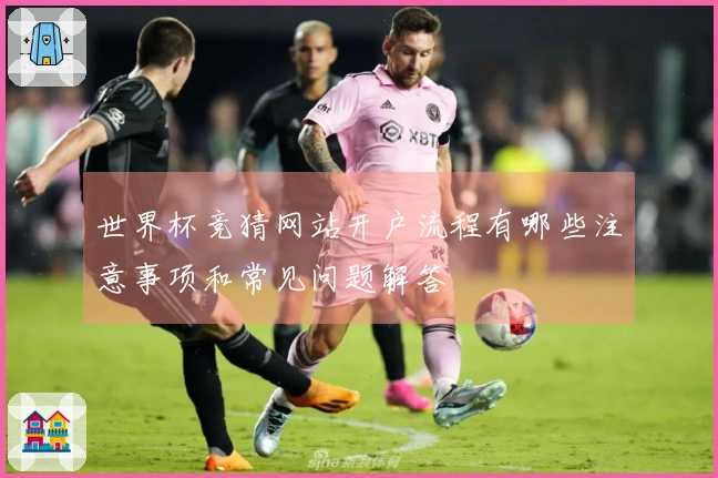 世界杯竞猜网站开户流程有哪些注意事项和常见问题解答