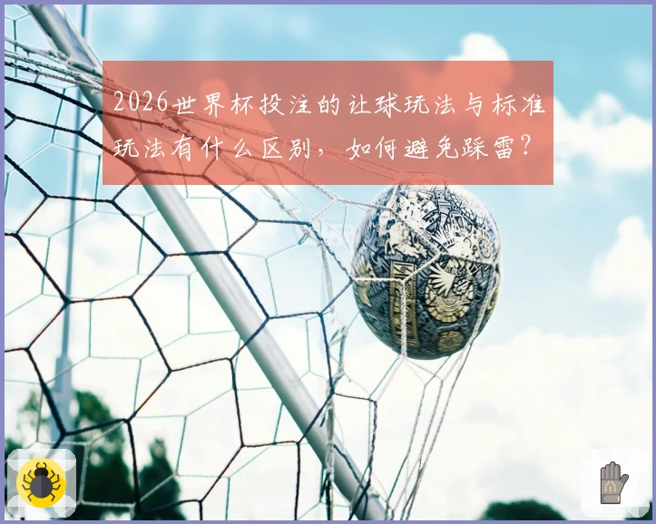 2026世界杯投注的让球玩法与标准玩法有什么区别，如何避免踩雷？