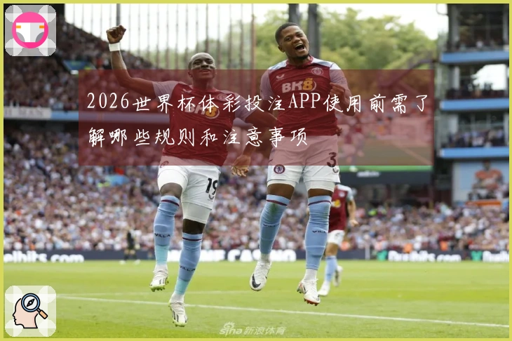 2026世界杯体彩投注APP使用前需了解哪些规则和注意事项