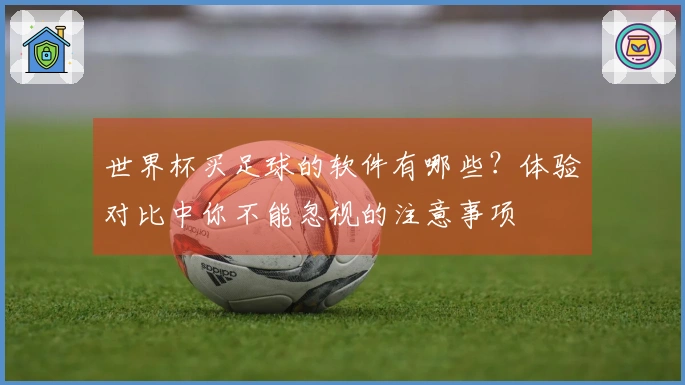 世界杯买足球的软件有哪些？体验对比中你不能忽视的注意事项
