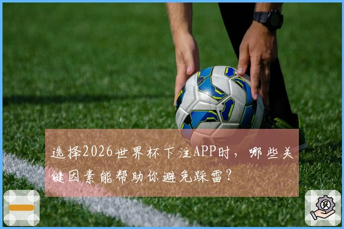 选择2026世界杯下注APP时,哪些关键因素能帮助你避免踩雷?