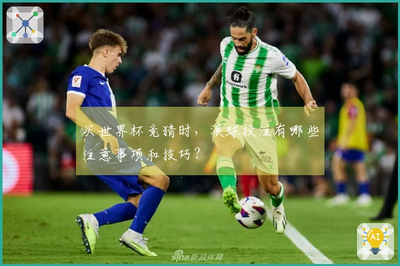买世界杯竞猜时，滚球投注有哪些注意事项和技巧？