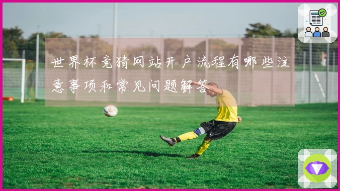 世界杯竞猜网站开户流程有哪些注意事项和常见问题解答