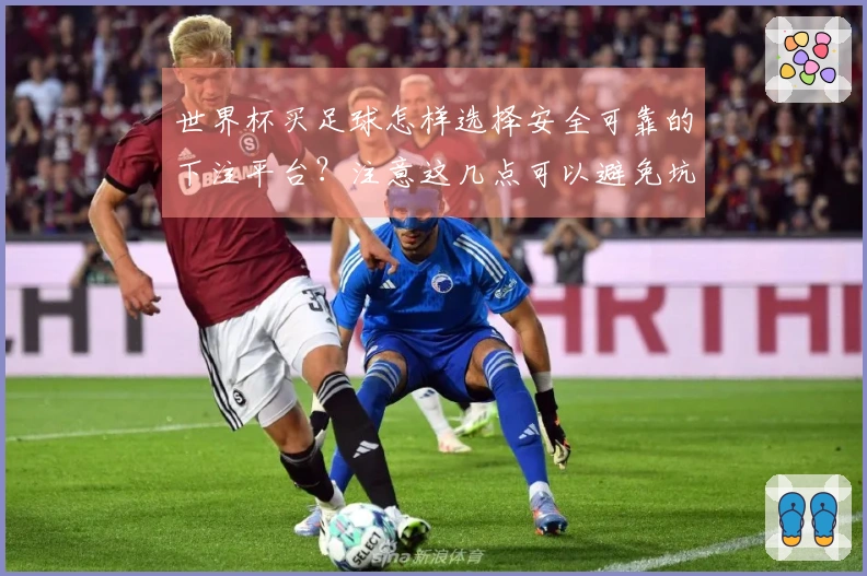 世界杯买足球怎样选择安全可靠的下注平台？注意这几点可以避免坑！