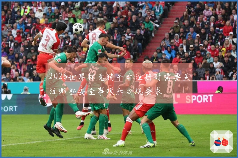 2026世界杯竞猜平台注册时需要关注哪些安全事项和合规要求