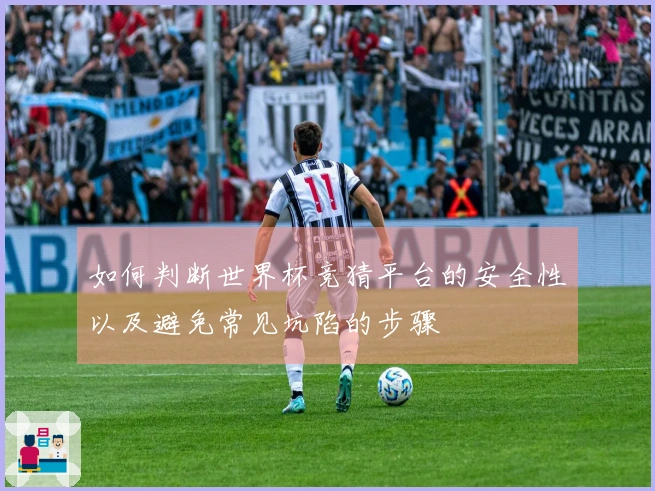 如何判断世界杯竞猜平台的安全性以及避免常见坑陷的步骤