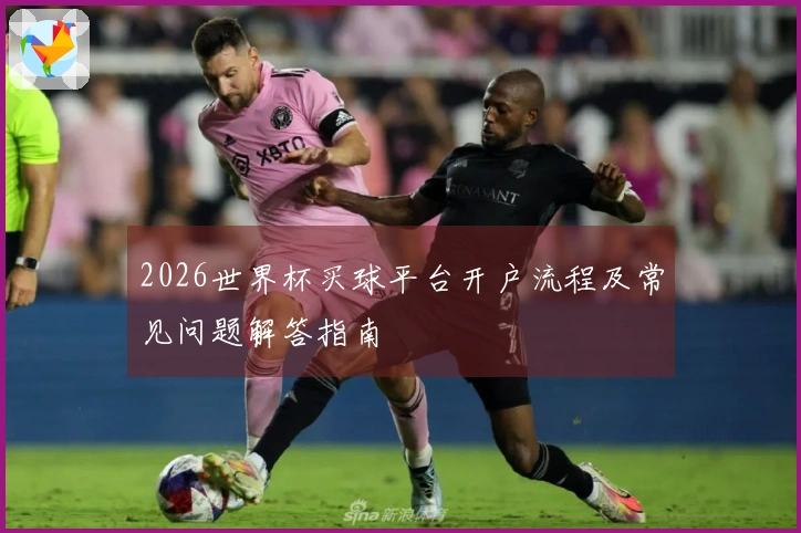 2026世界杯买球平台开户流程及常见问题解答指南