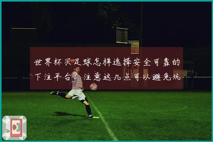 世界杯买足球怎样选择安全可靠的下注平台？注意这几点可以避免坑！
